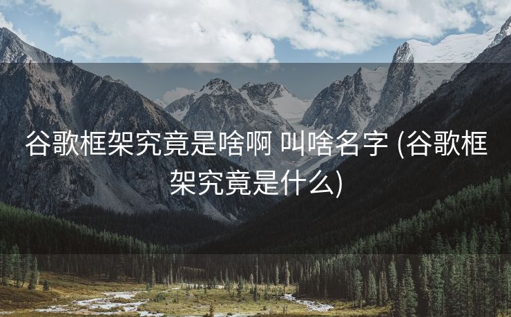 谷歌框架究竟是啥啊 叫啥名字 (谷歌框架究竟是什么)