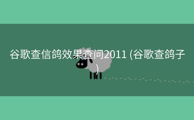 谷歌查信鸽效果查问2011 (谷歌查鸽子)