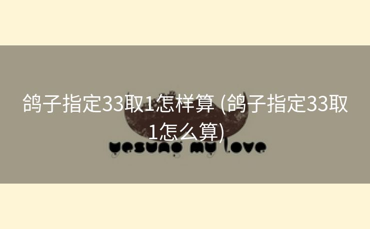 鸽子指定33取1怎样算 (鸽子指定33取1怎么算)