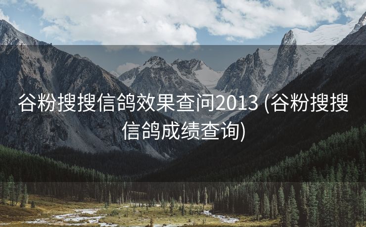 谷粉搜搜信鸽效果查问2013 (谷粉搜搜信鸽成绩查询)
