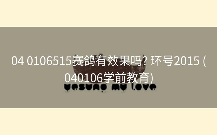 04 0106515赛鸽有效果吗? 环号2015 (040106学前教育)