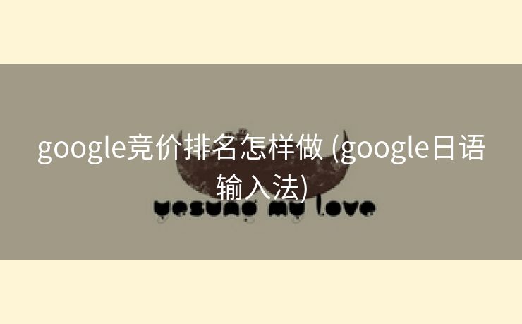 google竞价排名怎样做 (google日语输入法)