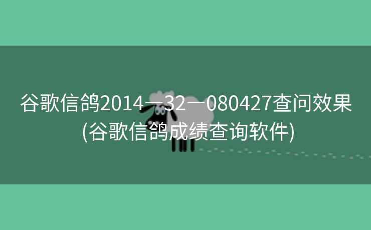谷歌信鸽2014―32―080427查问效果 (谷歌信鸽成绩查询软件)