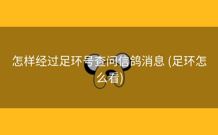 怎样经过足环号查问信鸽消息 (足环怎么看)