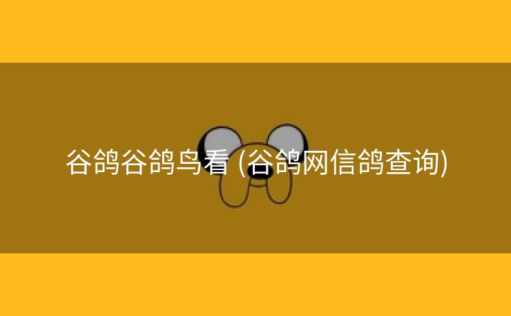 谷鸽谷鸽鸟看 (谷鸽网信鸽查询)