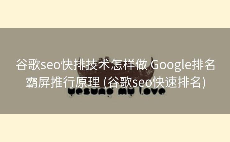 谷歌seo快排技术怎样做 Google排名霸屏推行原理 (谷歌seo快速排名)
