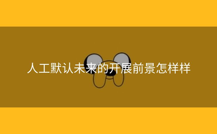 人工默认未来的开展前景怎样样