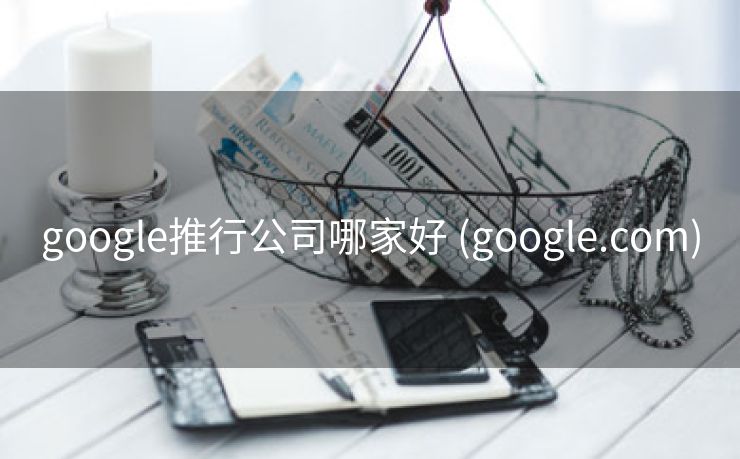 google推行公司哪家好 (google.com)