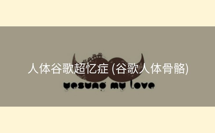 人体谷歌超忆症 (谷歌人体骨骼)