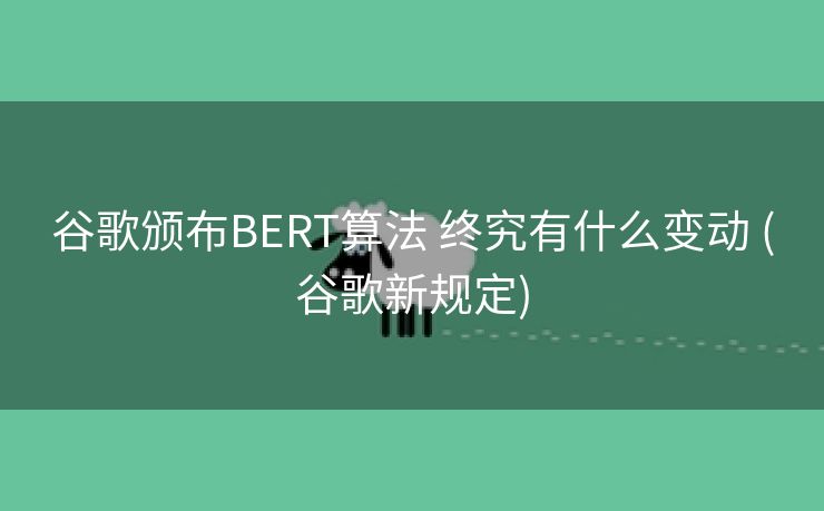 谷歌颁布BERT算法 终究有什么变动 (谷歌新规定)