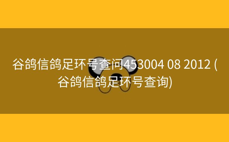 谷鸽信鸽足环号查问453004 08 2012 (谷鸽信鸽足环号查询)