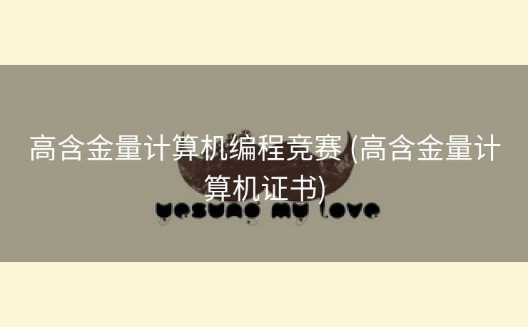 高含金量计算机编程竞赛 (高含金量计算机证书)
