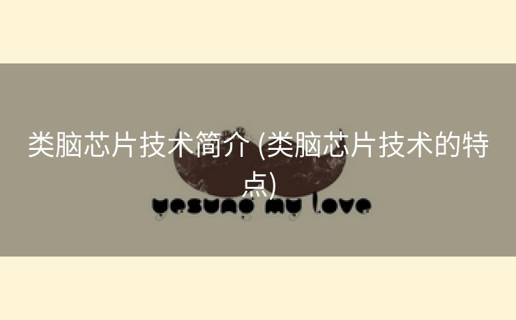 类脑芯片技术简介 (类脑芯片技术的特点)