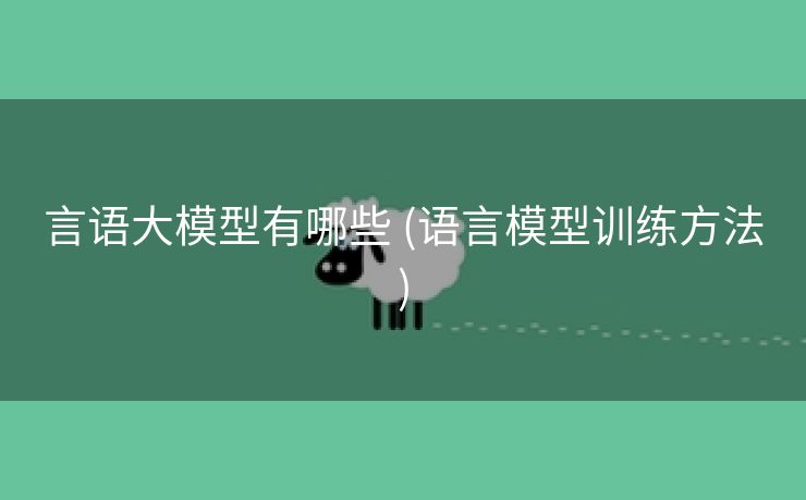言语大模型有哪些 (语言模型训练方法)