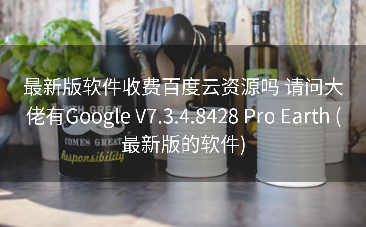 最新版软件收费百度云资源吗 请问大佬有Google V7.3.4.8428 Pro Earth (最新版的软件)