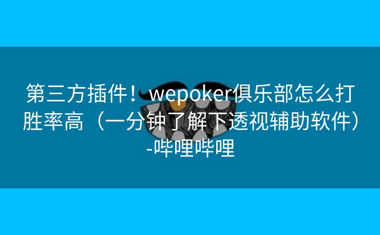 第三方插件！wepoker俱乐部怎么打胜率高（一分钟了解下透视辅助软件）-哔哩哔哩