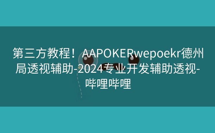 第三方教程！AAPOKERwepoekr德州局透视辅助-2024专业开发辅助透视-哔哩哔哩