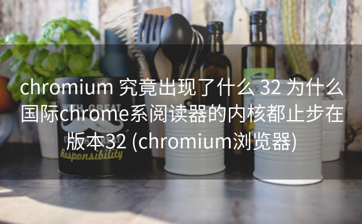 chromium 究竟出现了什么 32 为什么国际chrome系阅读器的内核都止步在版本32 (chromium浏览器)
