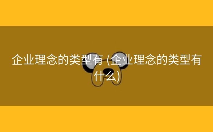 企业理念的类型有 (企业理念的类型有什么)