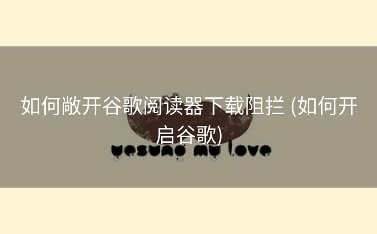 如何敞开谷歌阅读器下载阻拦 (如何开启谷歌)