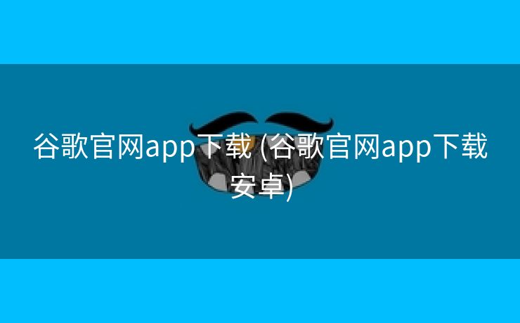 谷歌官网app下载 (谷歌官网app下载安卓)