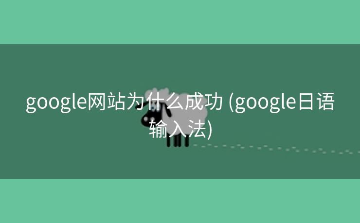 google网站为什么成功 (google日语输入法)
