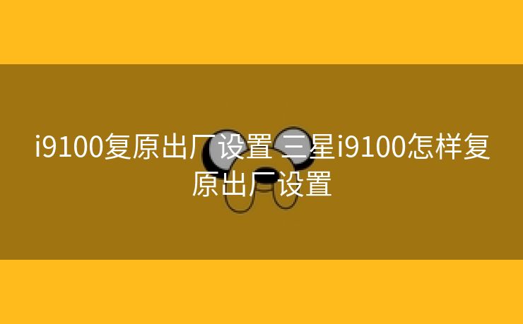 i9100复原出厂设置 三星i9100怎样复原出厂设置