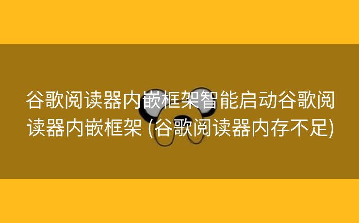 谷歌阅读器内嵌框架智能启动谷歌阅读器内嵌框架 (谷歌阅读器内存不足)
