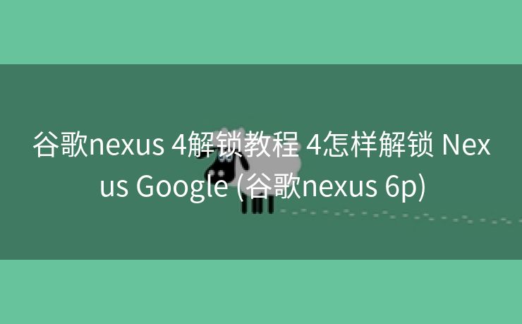 谷歌nexus 4解锁教程 4怎样解锁 Nexus Google (谷歌nexus 6p)