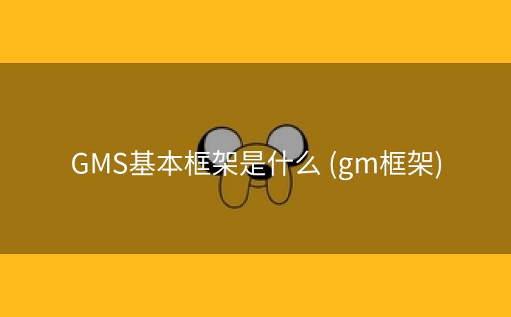 GMS基本框架是什么 (gm框架)