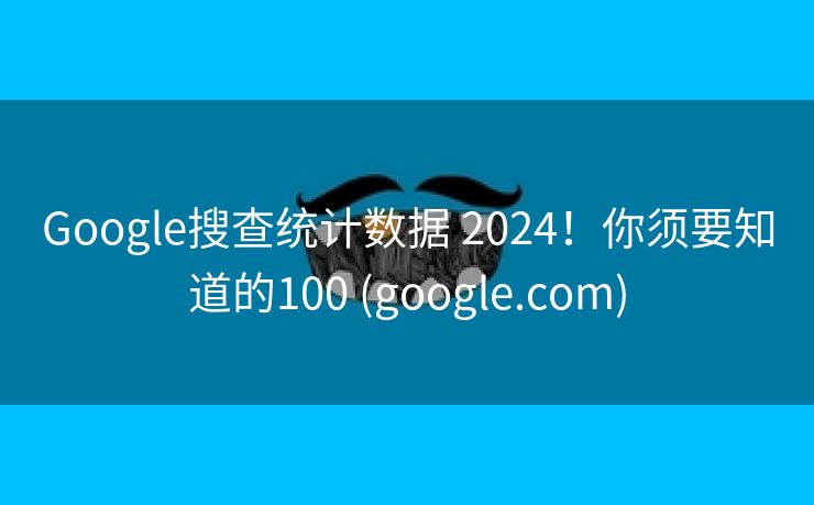 Google搜查统计数据 2024！你须要知道的100 (google.com)