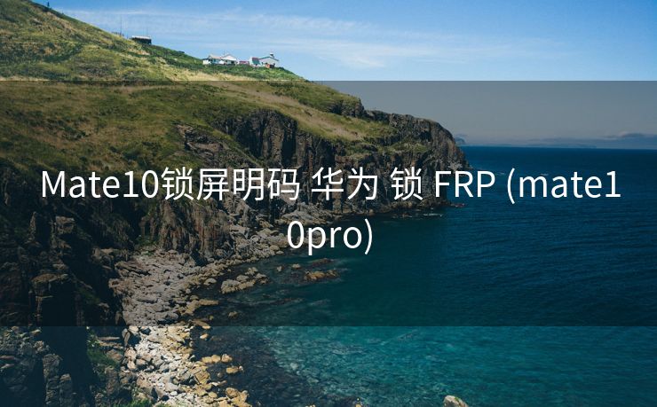 Mate10锁屏明码 华为 锁 FRP (mate10pro)