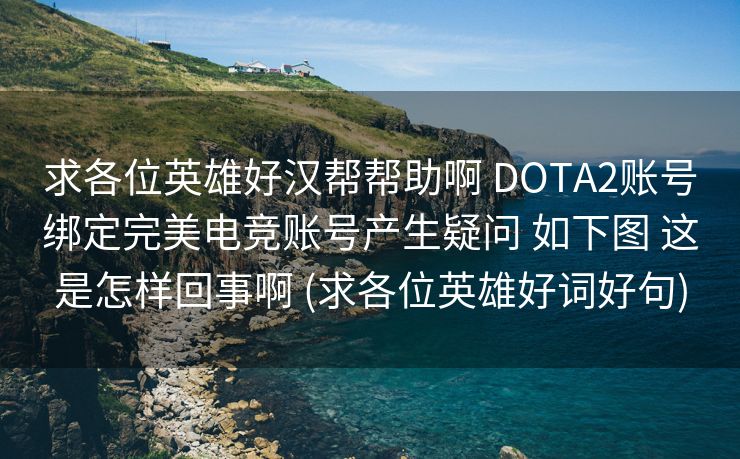 求各位英雄好汉帮帮助啊 DOTA2账号绑定完美电竞账号产生疑问 如下图 这是怎样回事啊 (求各位英雄好词好句)