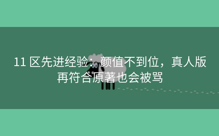 11 区先进经验：颜值不到位，真人版再符合原著也会被骂