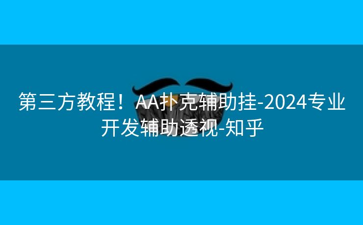 第三方教程！AA扑克辅助挂-2024专业开发辅助透视-知乎