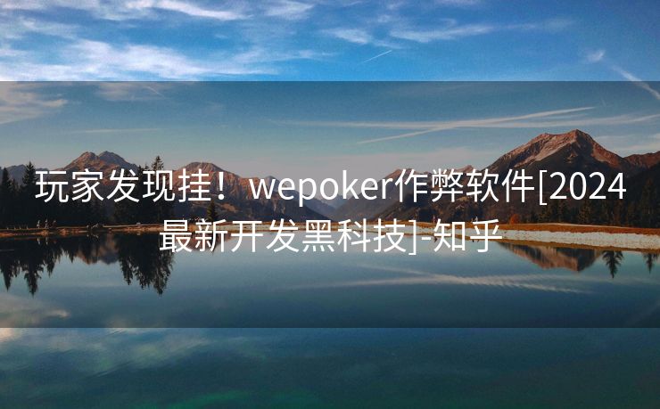 玩家发现挂！wepoker作弊软件[2024最新开发黑科技]-知乎