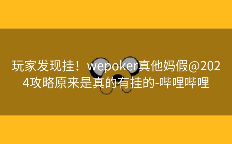 玩家发现挂！wepoker真他妈假@2024攻略原来是真的有挂的-哔哩哔哩