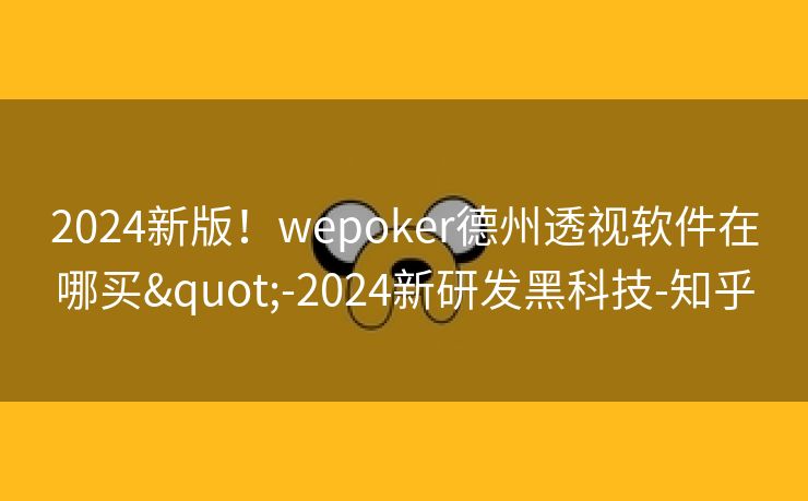 2024新版！wepoker德州透视软件在哪买"-2024新研发黑科技-知乎