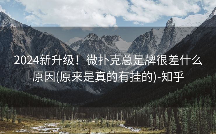 2024新升级！微扑克总是牌很差什么原因(原来是真的有挂的)-知乎