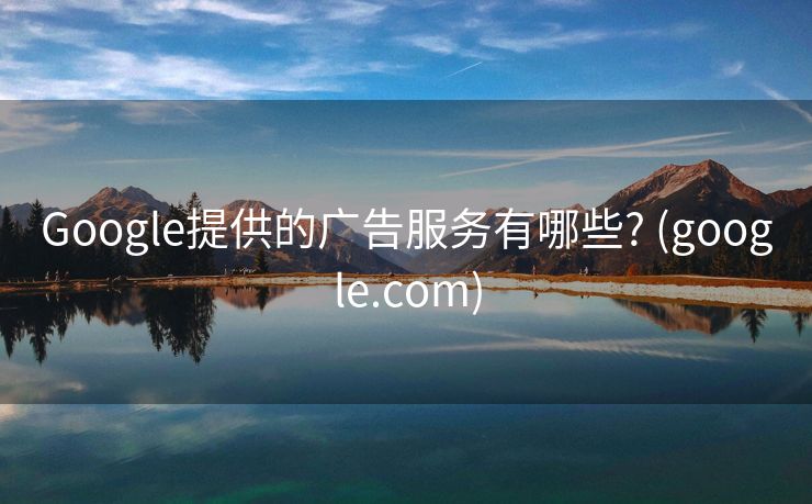 Google提供的广告服务有哪些? (google.com)