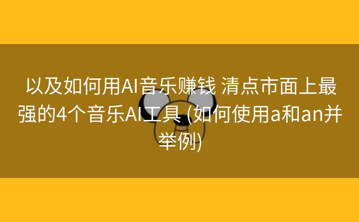 以及如何用AI音乐赚钱 清点市面上最强的4个音乐AI工具 (如何使用a和an并举例)