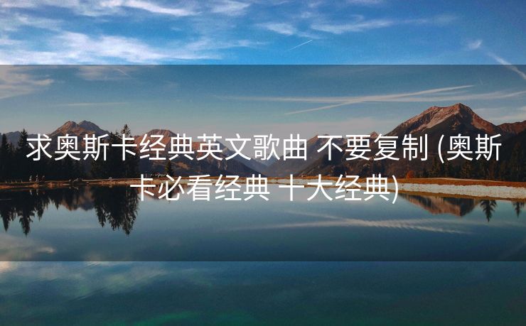 求奥斯卡经典英文歌曲 不要复制 (奥斯卡必看经典 十大经典)