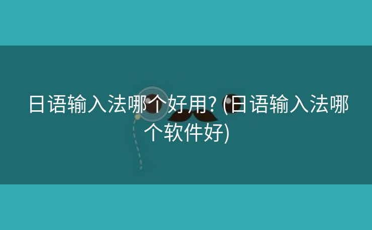 日语输入法哪个好用? (日语输入法哪个软件好)