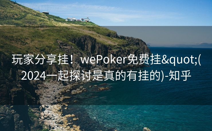 玩家分享挂!wePoker免费挂"(2024一起探讨是真的有挂的)-知乎 玩家分享挂!wePoker免费挂"(2024一起探讨是真的有挂的)-知乎