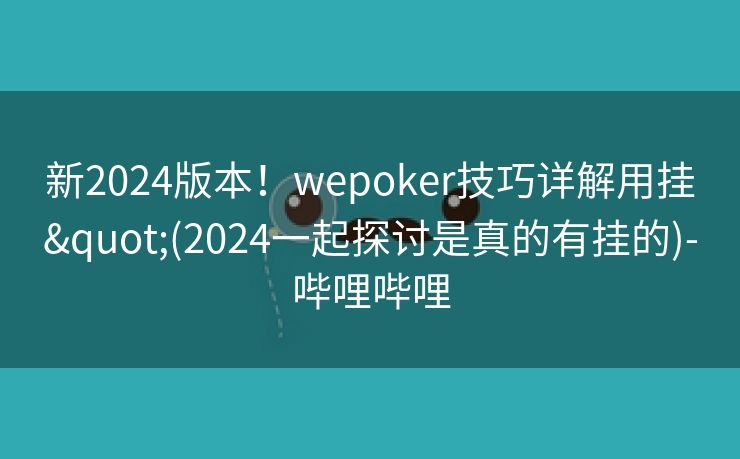 新2024版本！wepoker技巧详解用挂"(2024一起探讨是真的有挂的)-哔哩哔哩