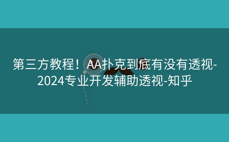 第三方教程！AA扑克到底有没有透视-2024专业开发辅助透视-知乎
