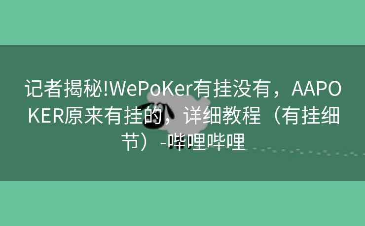 记者揭秘!WePoKer有挂没有，AAPOKER原来有挂的，详细教程（有挂细节）-哔哩哔哩