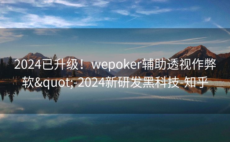 2024已升级!wepoker辅助透视作弊软"-2024新研发黑科技-知乎 2024已升级!wepoker辅助透视作弊软"-2024新研发黑科技-知乎