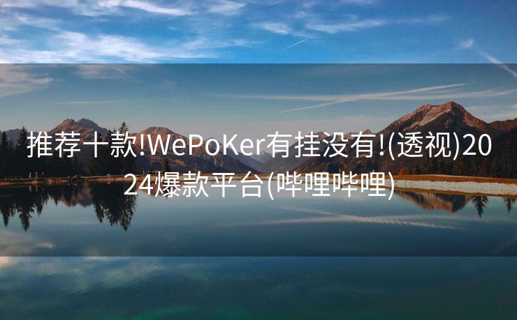 推荐十款!WePoKer有挂没有!(透视)2024爆款平台(哔哩哔哩)