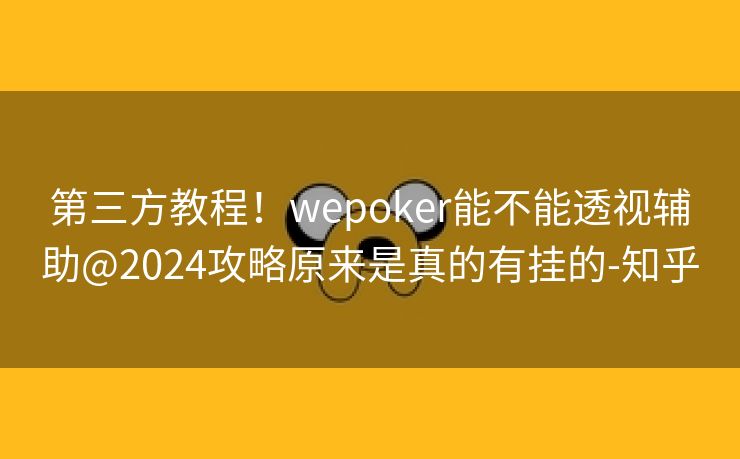 第三方教程！wepoker能不能透视辅助@2024攻略原来是真的有挂的-知乎